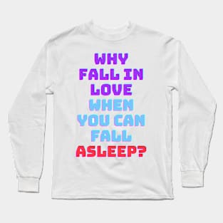 Why fall in love when you can fall asleep Long Sleeve T-Shirt